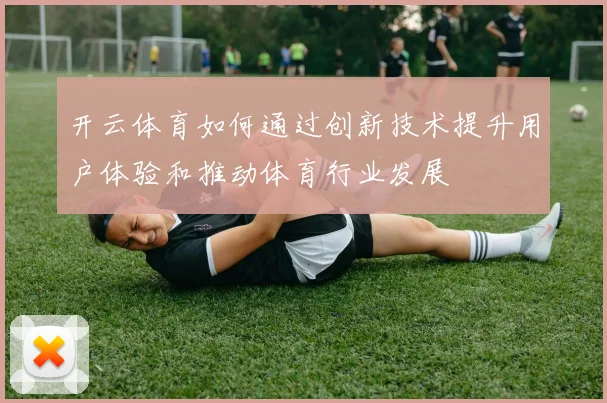 开云体育如何通过创新技术提升用户体验和推动体育行业发展