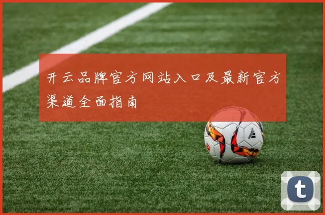 开云品牌官方网站入口及最新官方渠道全面指南