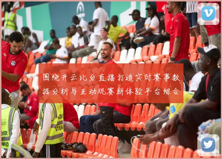 围绕开云比分直播打造实时赛事数据分析与互动观赛新体验平台综合