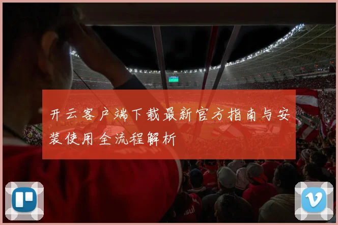 开云客户端下载最新官方指南与安装使用全流程解析