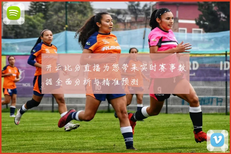 开云比分直播为您带来实时赛事数据全面分析与精准预测