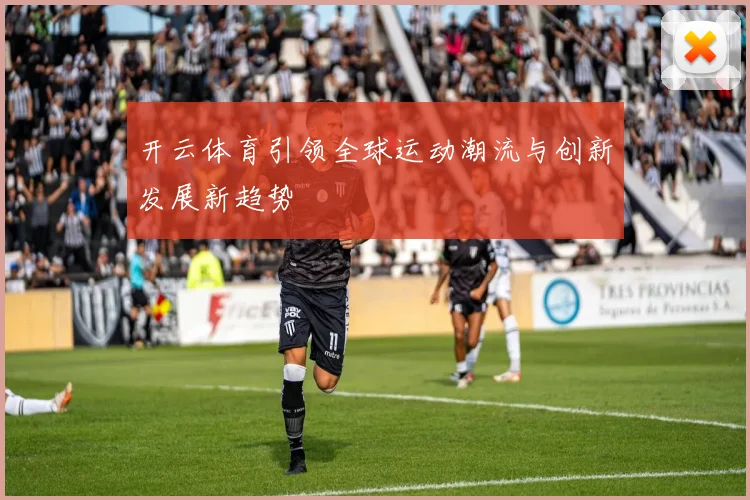 开云体育引领全球运动潮流与创新发展新趋势