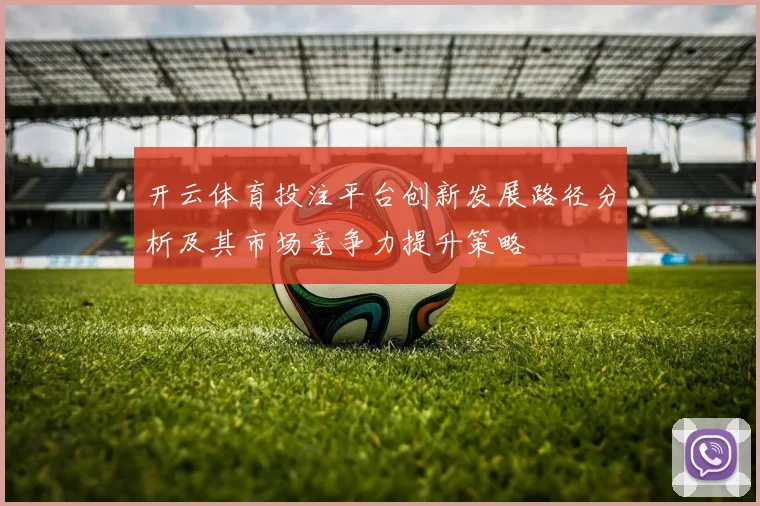 开云体育投注平台创新发展路径分析及其市场竞争力提升策略